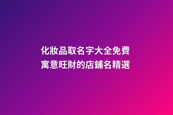 化妝品取名字大全免費 寓意旺財的店鋪名精選-第1張-店鋪起名-玄機派